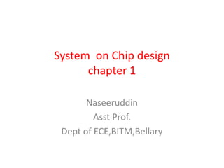 System on Chip design
      chapter 1

       Naseeruddin
         Asst Prof.
 Dept of ECE,BITM,Bellary
 