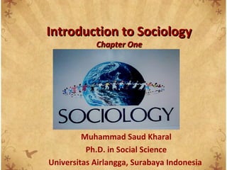 Muhammad Saud Kharal
Ph.D. in Social Science
Universitas Airlangga, Surabaya Indonesia
Introduction to SociologyIntroduction to Sociology
Chapter OneChapter One
 