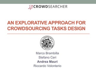 AN EXPLORATIVE APPROACH FOR
CROWDSOURCING TASKS DESIGN
Marco Brambilla
Stefano Ceri
Andrea Mauri
Riccardo Volonterio
 