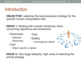 Introduction
• OBJECTIVE: selecting the best execution strategy for the
specific human computation task
• ISSUE 1: Dealing...