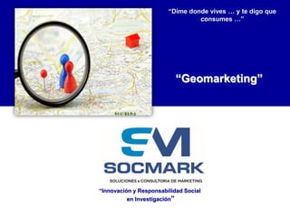 “Dime donde vives … y te digo que
consumes …”

“Geomarketing”

“Innovación y Responsabilidad Social
en Investigación”

 