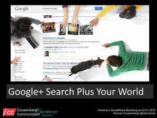 Google+ Search Plus Your World
Couwenbergh
Communiceert

Inleiding in SocialMedia Marketing wo 22-01-2014
Herman Couwenbergh @Hermaniak

 