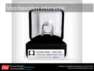 Voorbeelden interactie

Couwenbergh
Communiceert

Inleiding in SocialMedia Marketing wo 22-01-2014
Herman Couwenbergh @Hermaniak

 