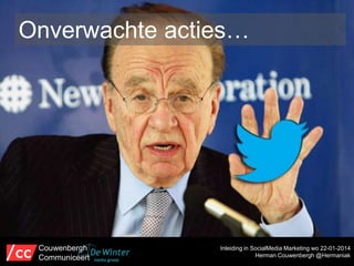Onverwachte acties…

Couwenbergh
Communiceert

Inleiding in SocialMedia Marketing wo 22-01-2014
Herman Couwenbergh @Hermaniak

 