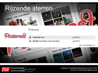 Rijzende sterren…

Bron: marketingfacts.nl

Couwenbergh
Communiceert

Inleiding in SocialMedia Marketing wo 22-01-2014
Herman Couwenbergh @Hermaniak

 
