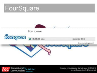 FourSquare

Bron: marketingfacts.nl

Couwenbergh
Communiceert

Inleiding in SocialMedia Marketing wo 22-01-2014
Herman Couwenbergh @Hermaniak

 