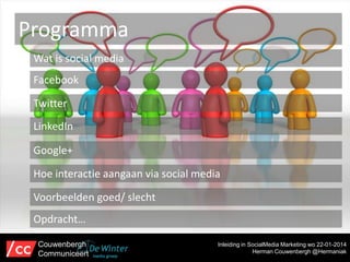 Programma
Wat is social media
Facebook
Twitter
LinkedIn
Google+
Hoe interactie aangaan via social media
Voorbeelden goed/ slecht
Opdracht…
Couwenbergh
Communiceert

Inleiding in SocialMedia Marketing wo 22-01-2014
Herman Couwenbergh @Hermaniak

 