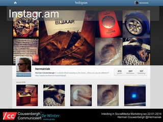 Instagr.am

Couwenbergh
Communiceert

Inleiding in SocialMedia Marketing wo 22-01-2014
Herman Couwenbergh @Hermaniak

 