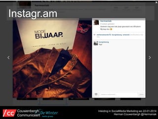 Instagr.am

Couwenbergh
Communiceert

Inleiding in SocialMedia Marketing wo 22-01-2014
Herman Couwenbergh @Hermaniak

 