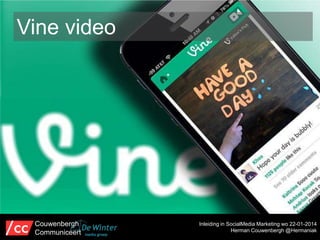 Vine video

Couwenbergh
Communiceert

Inleiding in SocialMedia Marketing wo 22-01-2014
Herman Couwenbergh @Hermaniak

 