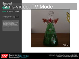 Vine video: TV Mode

Couwenbergh
Communiceert

Inleiding in SocialMedia Marketing wo 22-01-2014
Herman Couwenbergh @Hermaniak

 