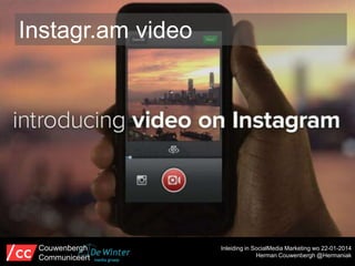 Instagr.am video

Couwenbergh
Communiceert

Inleiding in SocialMedia Marketing wo 22-01-2014
Herman Couwenbergh @Hermaniak

 