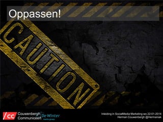 Oppassen!

Couwenbergh
Communiceert

Inleiding in SocialMedia Marketing wo 22-01-2014
Herman Couwenbergh @Hermaniak

 