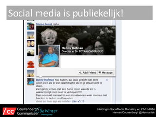Social media is publiekelijk!

Couwenbergh
Communiceert

Inleiding in SocialMedia Marketing wo 22-01-2014
Herman Couwenbergh @Hermaniak

 