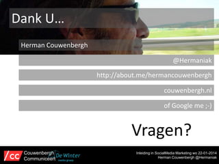 Dank U…
Herman Couwenbergh
@Hermaniak
http://about.me/hermancouwenbergh

couwenbergh.nl
of Google me ;-)

Vragen?
Couwenbergh
Communiceert

Inleiding in SocialMedia Marketing wo 22-01-2014
Herman Couwenbergh @Hermaniak

 