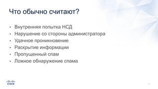 • Внутренняя попытка НСД
• Нарушение со стороны администратора
• Удачное проникновение
• Раскрытие информации
• Пропущенный спам
• Ложное обнаружение спама
Что обычно считают?
 
