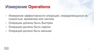 • Измерение эффективности операций, определяющихся их
скоростью, временем или числом
• Операции должны быть быстрее
• Операции должны быть короче
• Операций должно быть меньше
Измерение Operations
 