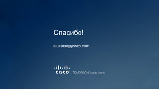 Спасибо!
alukatsk@cisco.com
 