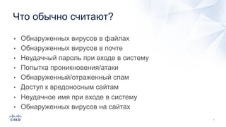 • Обнаруженных вирусов в файлах
• Обнаруженных вирусов в почте
• Неудачный пароль при входе в систему
• Попытка проникновения/атаки
• Обнаруженный/отраженный спам
• Доступ к вредоносным сайтам
• Неудачное имя при входе в систему
• Обнаруженных вирусов на сайтах
Что обычно считают?
 