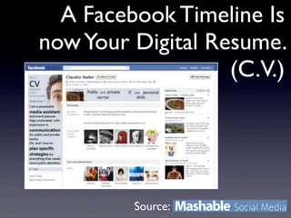 A Facebook Timeline Is
now Your Digital Resume.
                   (C.V.)




         Source:
 