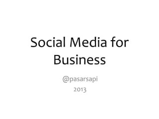 Social Media for
Business
@pasarsapi
2013

 
