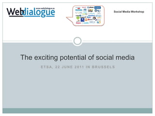 Social Media Workshop The exciting potential of social media ETSA, 22 JUNE 2011 IN BRUSSELS 