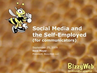 Social Media and  the Self-Employed (for communicators) September 25, 2009 Dave Meyer President, BizzyWeb LLC 