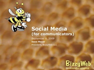 Social Media (for communicators) September 8, 2009 Dave Meyer President, BizzyWeb LLC 