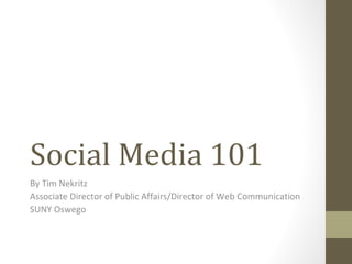 Social Media 101
By Tim Nekritz
Associate Director of Public Affairs/Director of Web Communication
SUNY Oswego
 