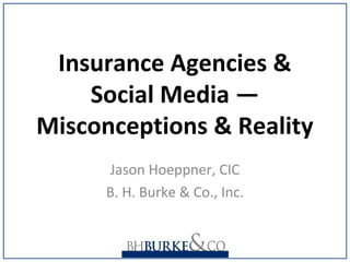 Insurance Agencies &
Social Media ―
Misconceptions & Reality
Jason Hoeppner, CIC
B. H. Burke & Co., Inc.
 