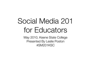 Social Media 201
 for Educators
 May 2010, Keene State College
  Presented By Leslie Poston
        #SM201KSC
 