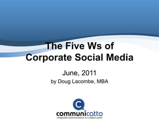 The Five Ws of
Corporate Social Media
         June, 2011
     by Doug Lacombe, MBA
 
