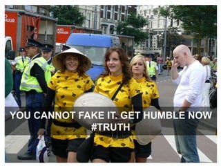 You cannot fake it. Get humble now #truth 