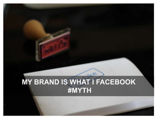 My brand IS WHAT I facebook #MYTH