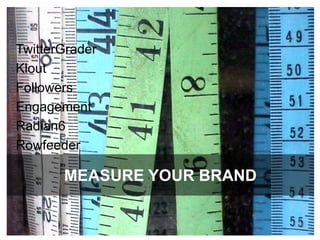 Measure your brandTwitterGraderKloutFollowersEngagementRadian6Rowfeeder