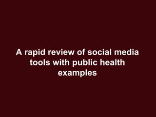 A rapid review of social media
   tools with public health
          examples
 