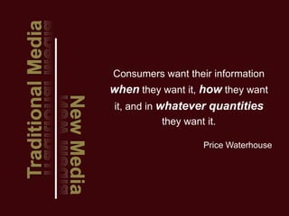 Consumers want their information
when they want it, how they want
 it, and in whatever quantities
          they want it.

                    Price Waterhouse
 