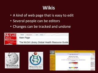 Wikis
• A kind of web page that is easy to edit
• Several people can be editors
• Changes can be tracked and undone
 