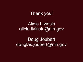 Thank you!

      Alicia Livinski
 alicia.livinski@nih.gov

     Doug Joubert
douglas.joubert@nih.gov
 