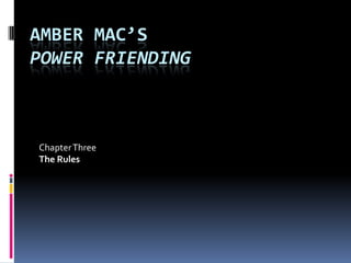 AMBER MAC’S
POWER FRIENDING



Chapter Three
The Rules
 