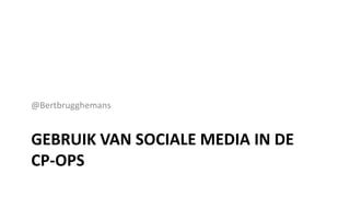@Bertbrugghemans


GEBRUIK VAN SOCIALE MEDIA IN DE
CP-OPS
 