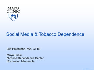 Social Media & Tobacco Dependence
Jeff Poterucha, MA, CTTS

Mayo Clinic
Nicotine Dependence Center
Rochester, Minnesota
©2013 MFMER | slide-1

 
