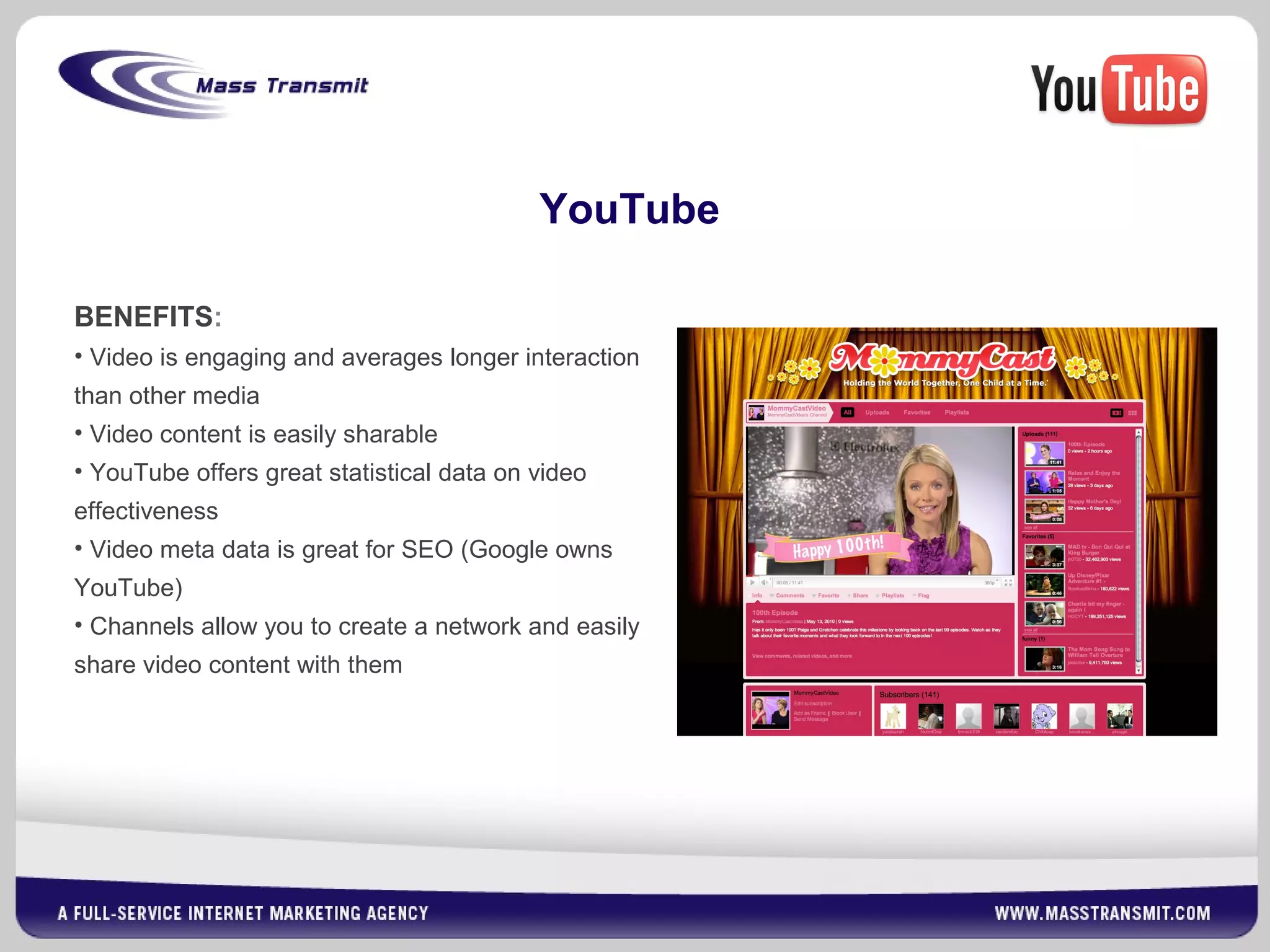 BENEFITS:
• Video is engaging and averages longer interaction
than other media
• Video content is easily sharable
• YouTube offers great statistical data on video
effectiveness
• Video meta data is great for SEO (Google owns
YouTube)
• Channels allow you to create a network and easily
share video content with them
YouTube
 