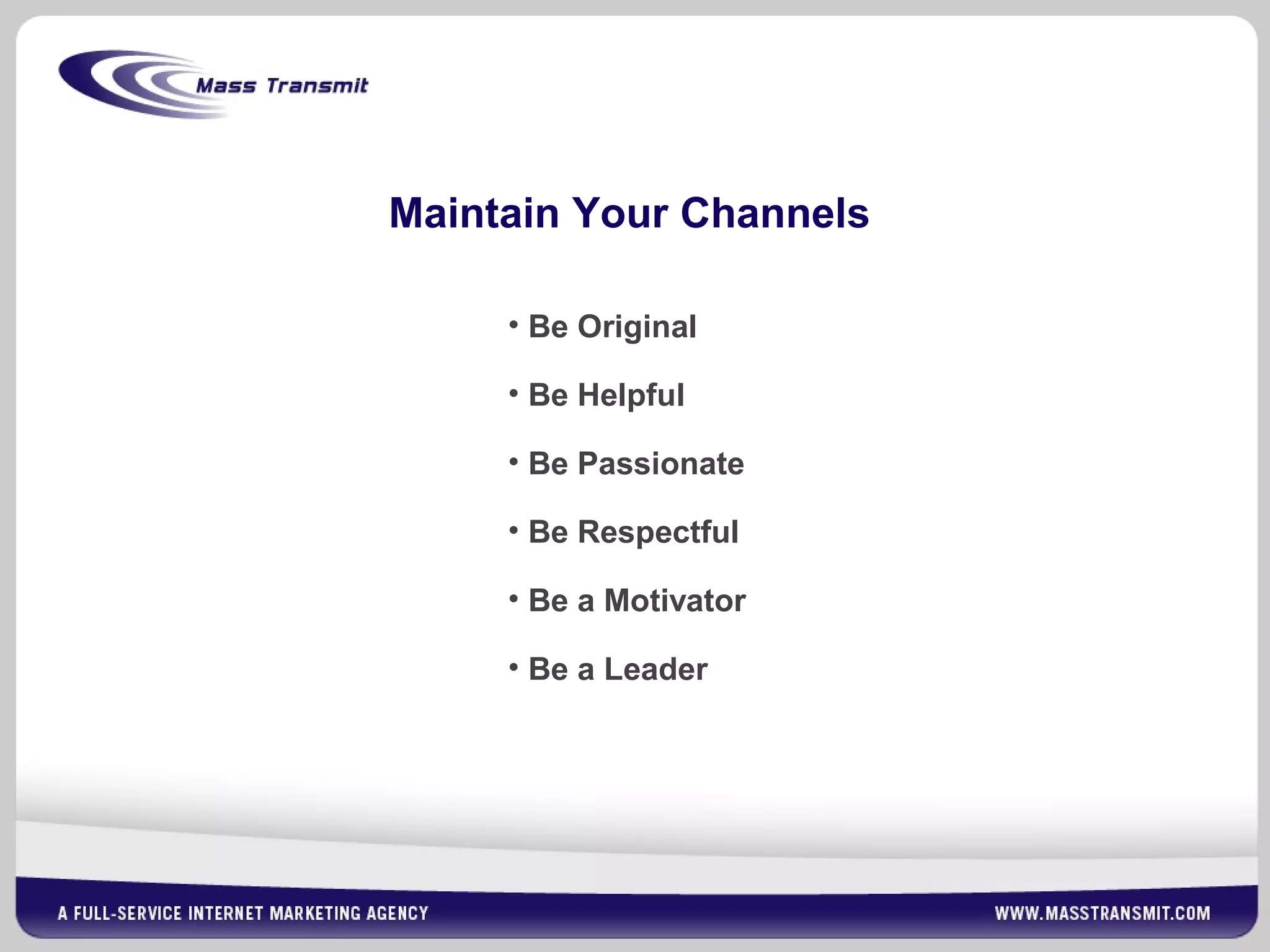 Maintain Your Channels
• Be Original
• Be Helpful
• Be Passionate
• Be Respectful
• Be a Motivator
• Be a Leader
 