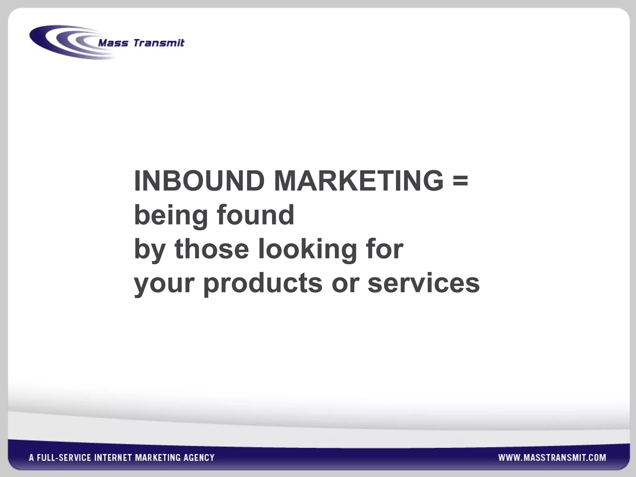 INBOUND MARKETING =
being found
by those looking for
your products or services
 