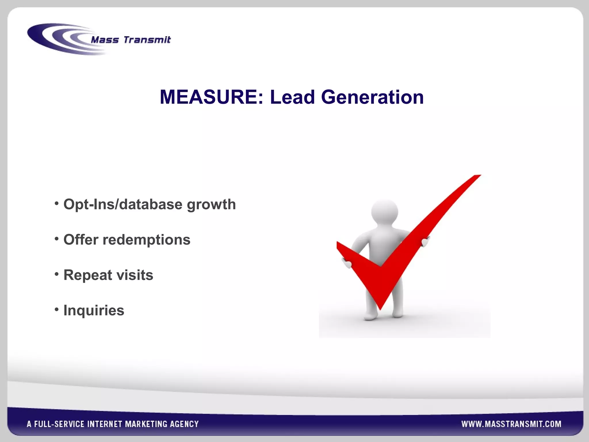 MEASURE: Lead Generation
• Opt-Ins/database growth
• Offer redemptions
• Repeat visits
• Inquiries
 