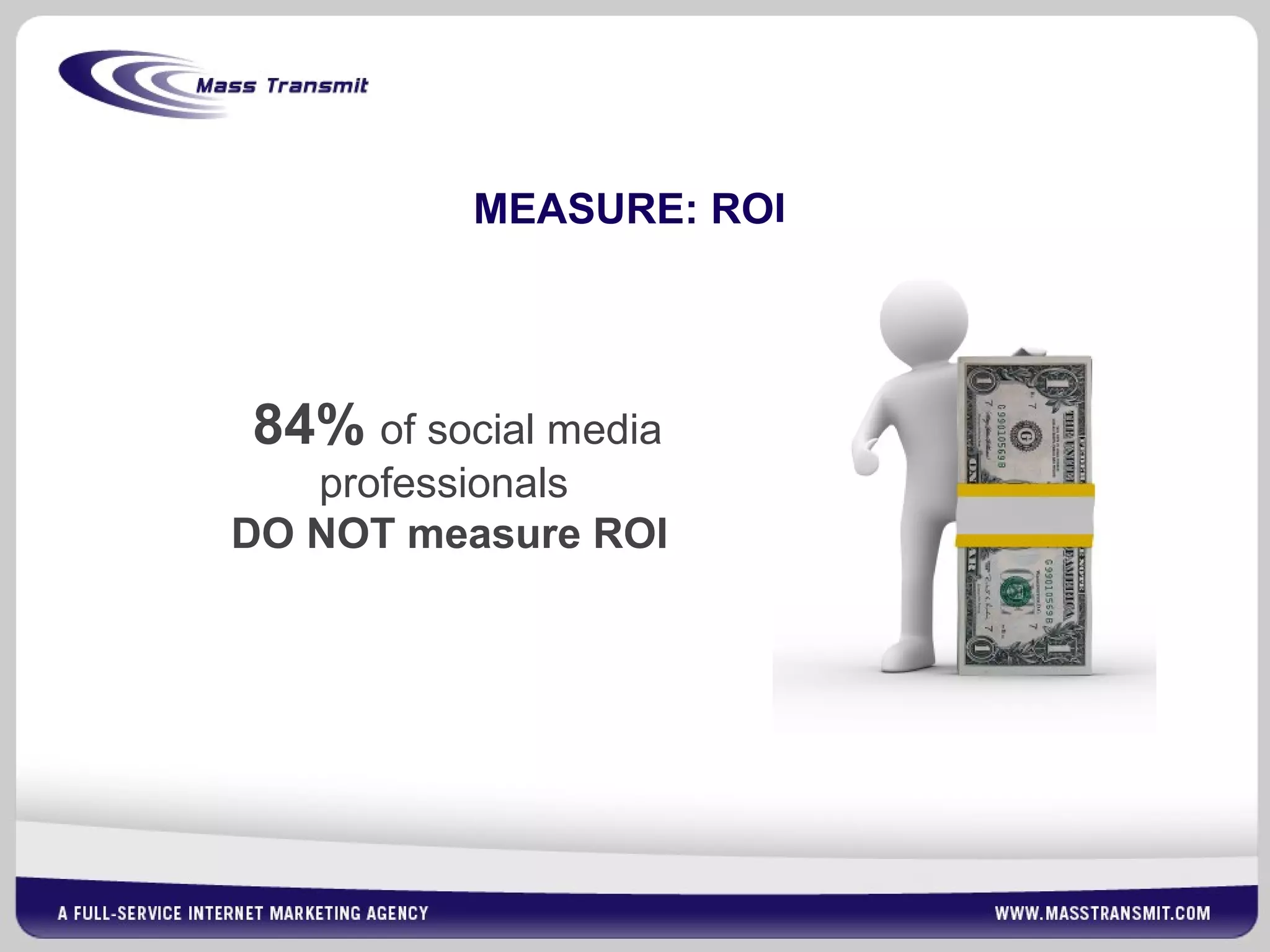 MEASURE: ROI
84% of social media
professionals
DO NOT measure ROI
 