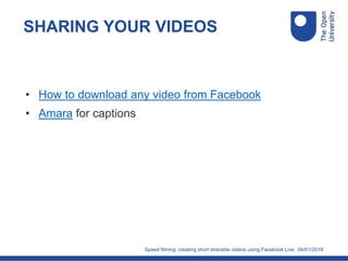 04/01/2018
SHARING YOUR VIDEOS
• How to download any video from Facebook
• Amara for captions
Speed filming: creating short sharable videos using Facebook Live
 