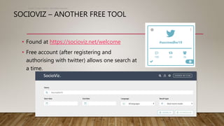 SOCIOVIZ – ANOTHER FREE TOOL
• Found at https://socioviz.net/welcome
• Free account (after registering and
authorising with twitter) allows one search at
a time.
Scott Turner Twitter: @scottturneruon
 