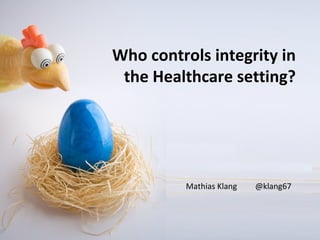 Who controls integrity in
 the Healthcare setting?




          Mathias Klang   @klang67
 